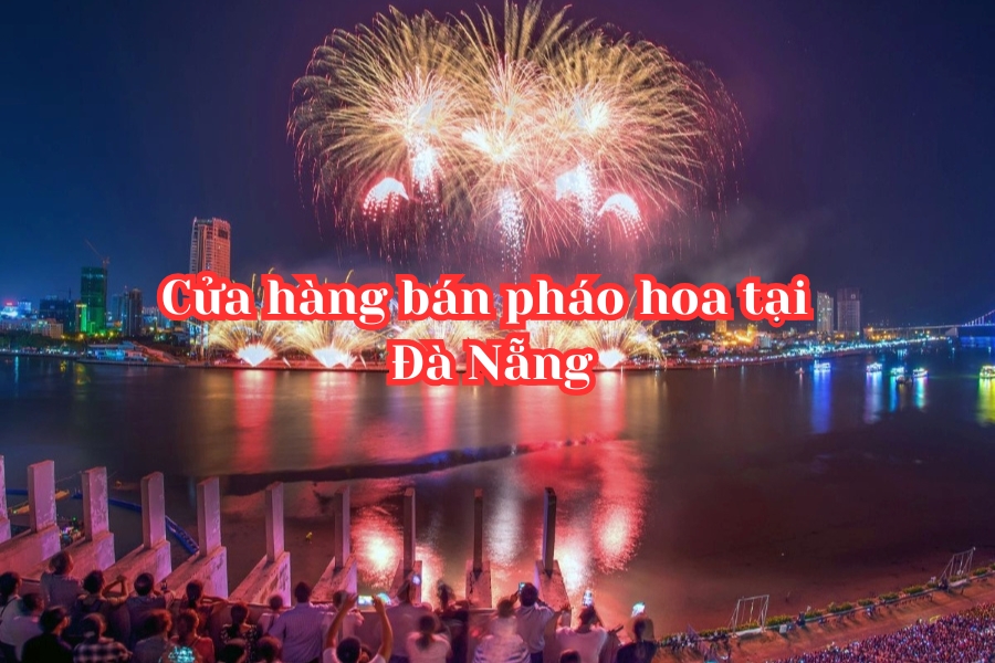 Tổng hợp 07 Điểm bán pháo hoa Bộ Quốc phòng tại Đà Nẵng