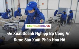 Bộ Công an đề xuất cho doanh nghiệp trực thuộc sản xuất pháo hoa