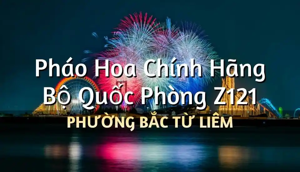 Điểm bán pháo hoa Bộ Quốc Phòng phường Bắc Từ Liêm chính hãng Z121
