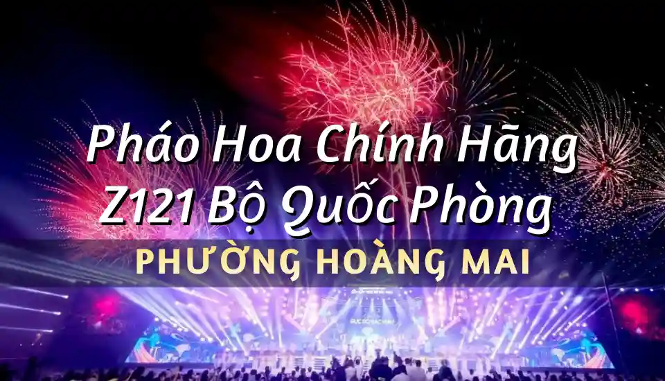 Pháo hoa Z121 chính hãng tại phường Hoàng Mai