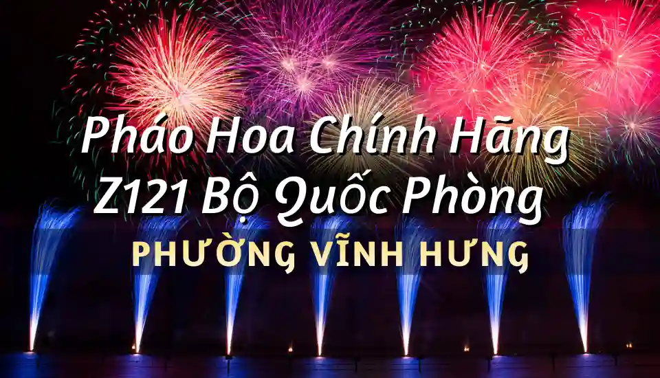 Điểm bán pháo hoa Bộ Quốc Phòng phường Vĩnh Hưng chính hãng Z121