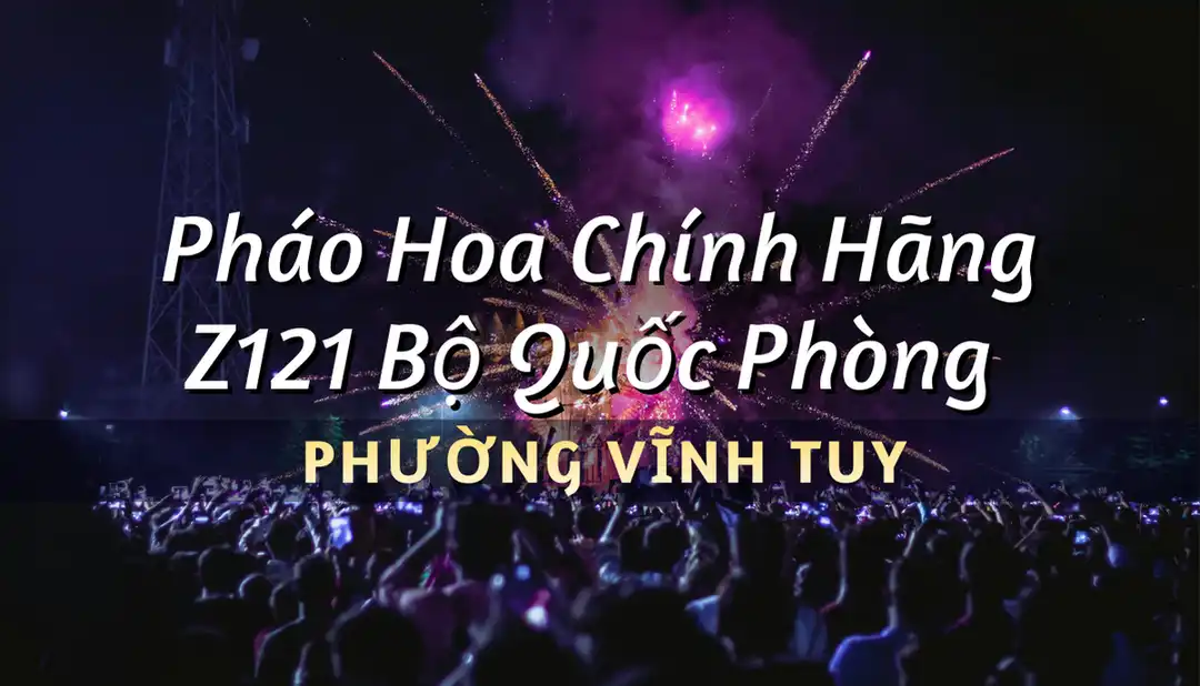 Điểm bán pháo hoa Bộ Quốc Phòng phường Vĩnh Tuy chính hãng Z121