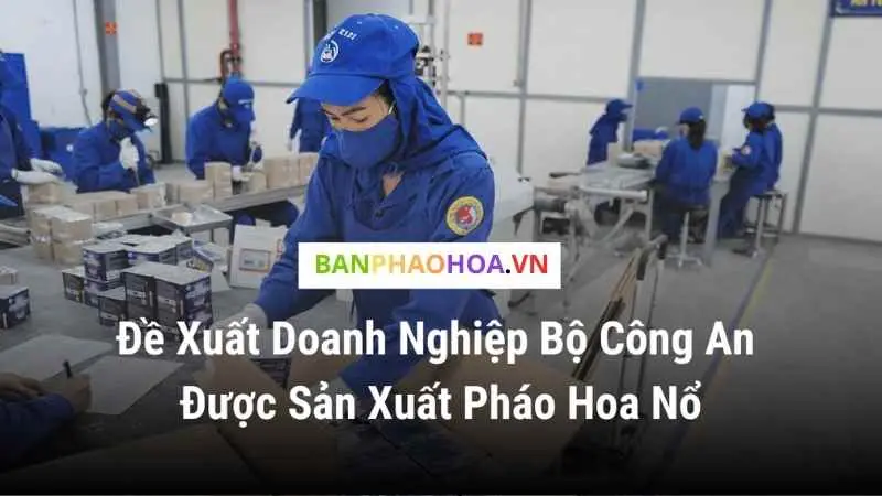 Đề xuất doanh nghiệp Bộ Công An được sản xuất Pháo hoa nổ Bộ Công an đề xuất cho doanh nghiệp trực thuộc sản xuất pháo hoa