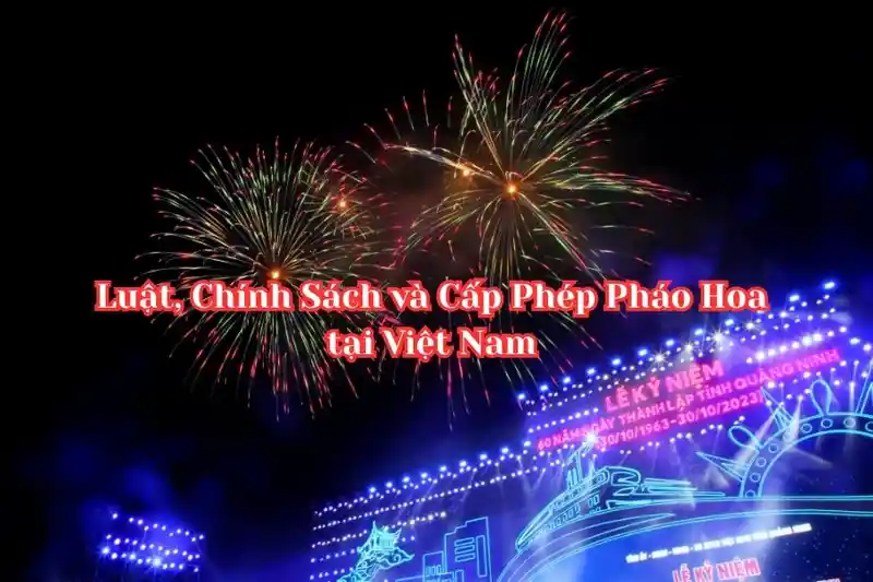 Luật, Chính Sách và Cấp Phép Pháo Hoa tại Việt Nam Luật, Chính Sách và Cấp Phép Pháo Hoa tại Việt Nam